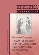 Величко Тодоров "Знам ги аз тях!" Сърбия и сърбите в българската литература, С. 2000